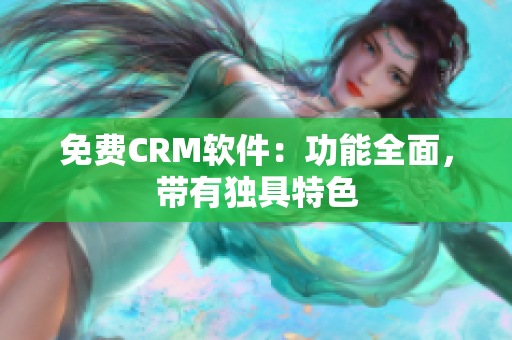 免费CRM软件：功能全面，带有独具特色