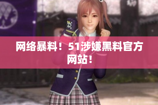 网络暴料！51涉嫌黑料官方网站！