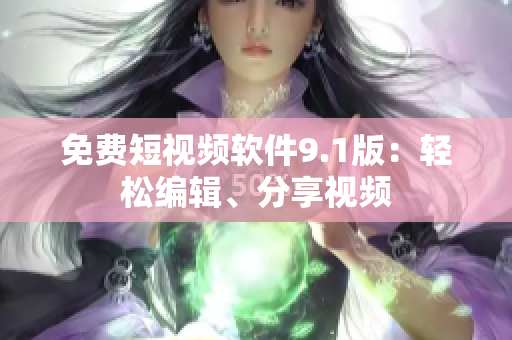 免费短视频软件9.1版：轻松编辑、分享视频