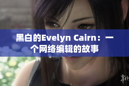 黑白的Evelyn Cairn：一个网络编辑的故事