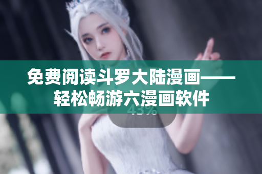 免费阅读斗罗大陆漫画——轻松畅游六漫画软件