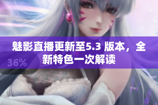 魅影直播更新至5.3 版本，全新特色一次解读