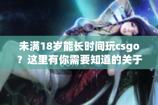 未满18岁能长时间玩csgo？这里有你需要知道的关于软件的规定！