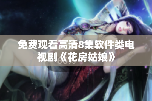 免费观看高清8集软件类电视剧《花房姑娘》