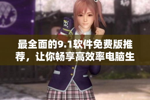 最全面的9.1软件免费版推荐，让你畅享高效率电脑生活
