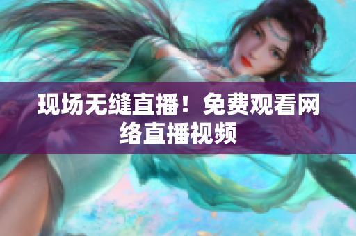 现场无缝直播！免费观看网络直播视频