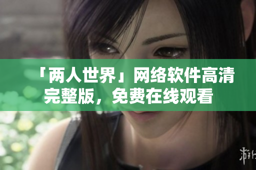 「两人世界」网络软件高清完整版，免费在线观看