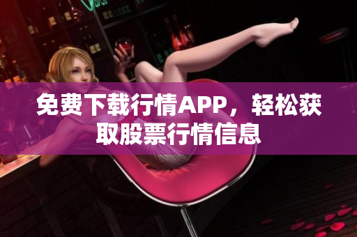 免费下载行情APP，轻松获取股票行情信息
