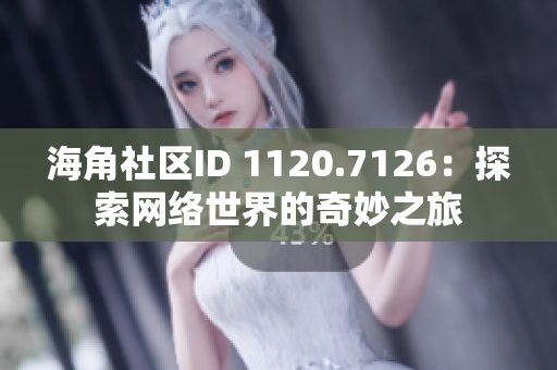 海角社区ID 1120.7126：探索网络世界的奇妙之旅