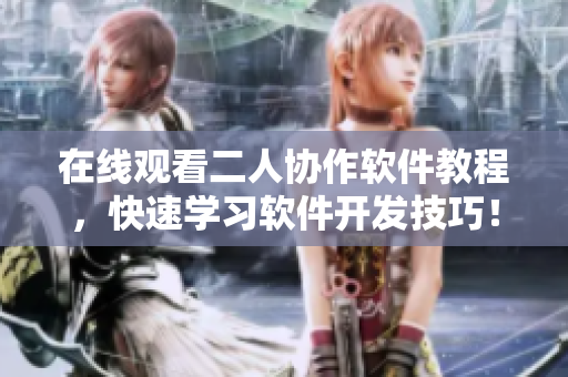 在线观看二人协作软件教程，快速学习软件开发技巧！