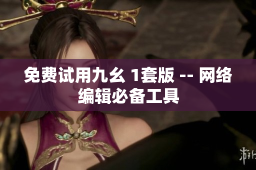 免费试用九幺 1套版 -- 网络编辑必备工具
