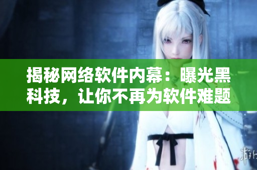 揭秘网络软件内幕：曝光黑科技，让你不再为软件难题烦恼