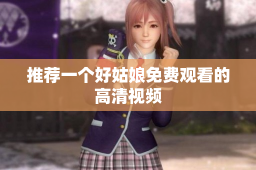 推荐一个好姑娘免费观看的高清视频