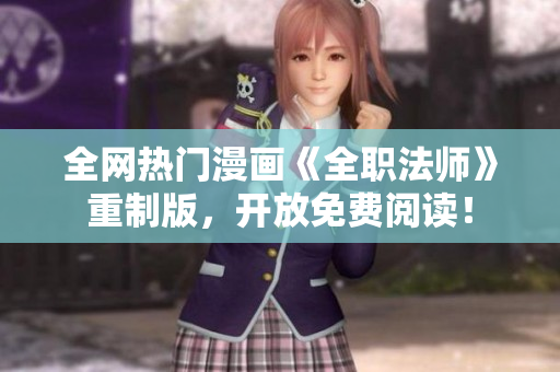 全网热门漫画《全职法师》重制版，开放免费阅读！