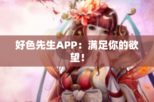 好色先生APP：满足你的欲望！