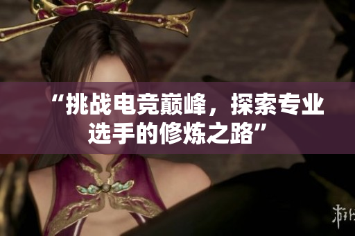 “挑战电竞巅峰，探索专业选手的修炼之路”