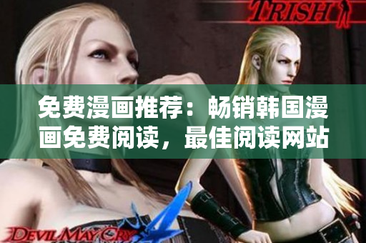 免费漫画推荐：畅销韩国漫画免费阅读，最佳阅读网站推荐！