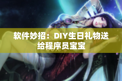 软件妙招：DIY生日礼物送给程序员宝宝