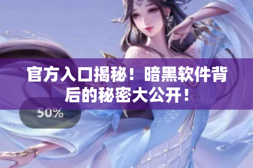 官方入口揭秘！暗黑软件背后的秘密大公开！