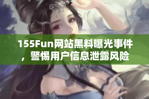 155Fun网站黑料曝光事件，警惕用户信息泄露风险