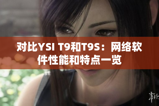 对比YSI T9和T9S：网络软件性能和特点一览