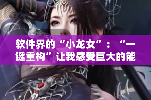 软件界的“小龙女”：“一键重构”让我感受巨大的能量！