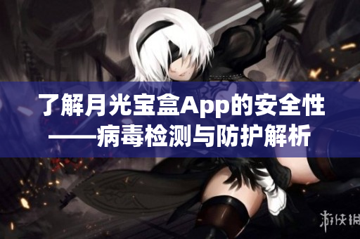 了解月光宝盒App的安全性——病毒检测与防护解析