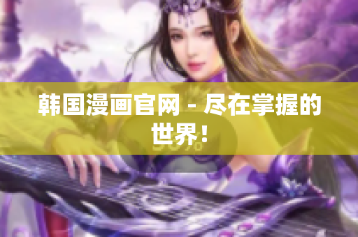 韩国漫画官网 - 尽在掌握的世界！