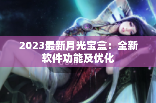 2023最新月光宝盒：全新软件功能及优化