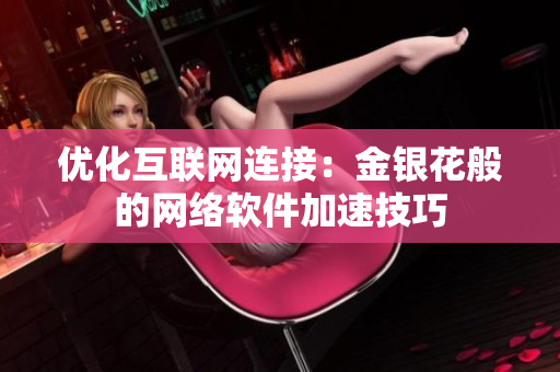 优化互联网连接：金银花般的网络软件加速技巧