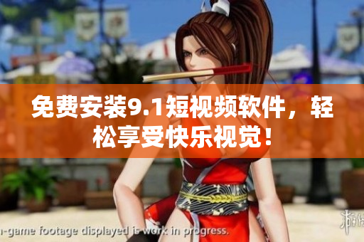 免费安装9.1短视频软件，轻松享受快乐视觉！