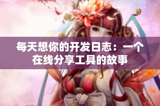 每天想你的开发日志：一个在线分享工具的故事