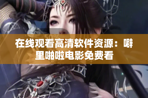 在线观看高清软件资源：噼里啪啦电影免费看