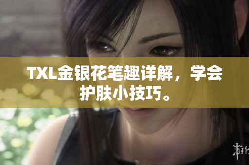 TXL金银花笔趣详解，学会护肤小技巧。