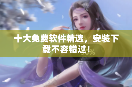 十大免费软件精选，安装下载不容错过！