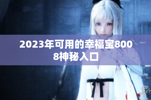 2023年可用的幸福宝8008神秘入口