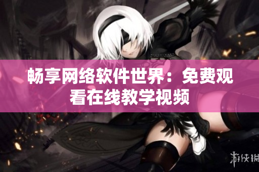 畅享网络软件世界：免费观看在线教学视频