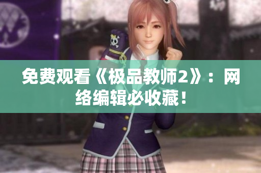 免费观看《极品教师2》：网络编辑必收藏！