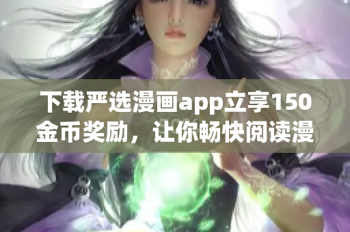 下载严选漫画app立享150金币奖励，让你畅快阅读漫画！