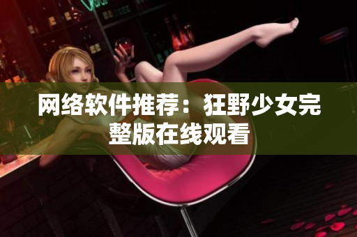 网络软件推荐：狂野少女完整版在线观看