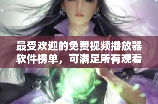 最受欢迎的免费视频播放器软件榜单，可满足所有观看需求