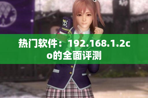 热门软件：192.168.1.2co的全面评测