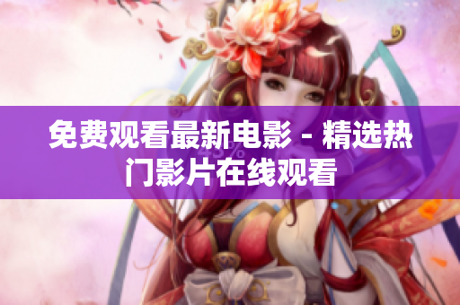 免费观看最新电影 - 精选热门影片在线观看