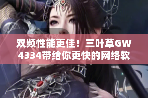 双频性能更佳！三叶草GW4334带给你更快的网络软件体验