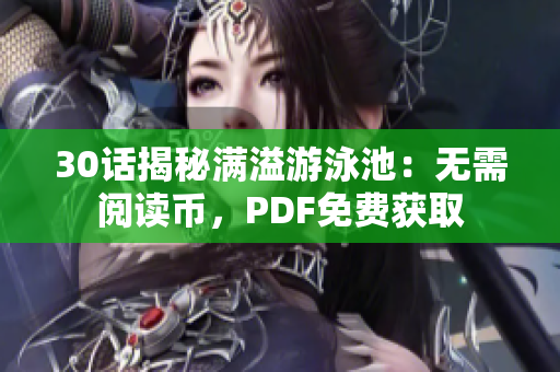 30话揭秘满溢游泳池：无需阅读币，PDF免费获取