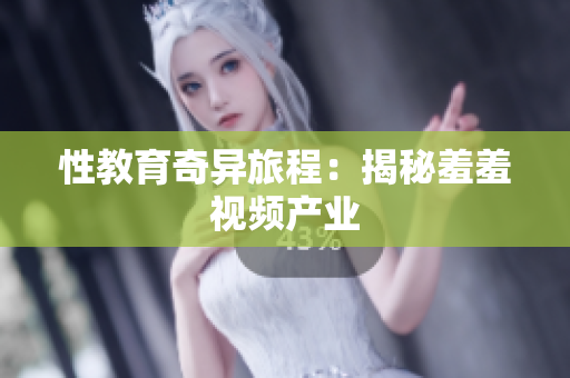 性教育奇异旅程：揭秘羞羞视频产业