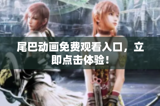 尾巴动画免费观看入口，立即点击体验！