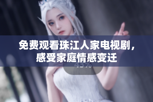免费观看珠江人家电视剧，感受家庭情感变迁
