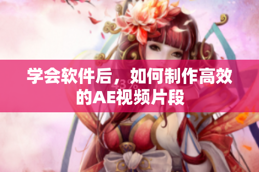 学会软件后，如何制作高效的AE视频片段