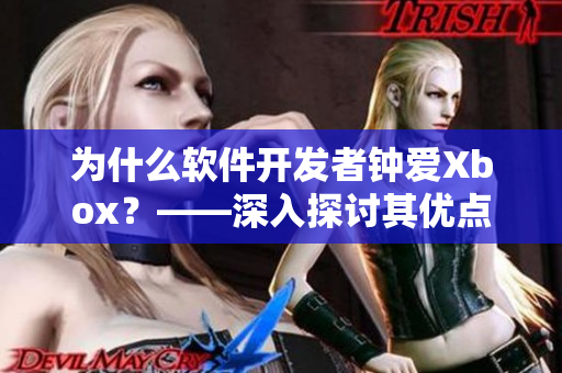 为什么软件开发者钟爱Xbox？——深入探讨其优点和实用性